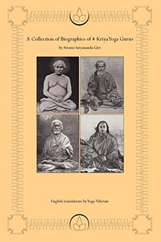 A Collection of Biographies of 4 Kriya Yoga Gurus by Swami Satyananda Giri: Yogiraj Shyama Charan Lahiri Mahasay, Yogacharya Shastri Mahasaya ... As I have Seen and Understood Him]