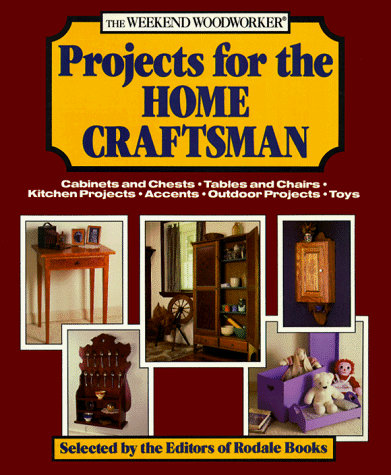 The Weekend Woodworker: Projects for the Home Craftsman - Cabinets and Chests, Tables and Chairs, Kitchen Projects, Accents, Outdoor Projects, Toys