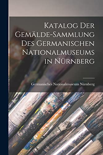 Katalog Der Gemälde-Sammlung Des Germanischen Nationalmuseums in Nürnberg