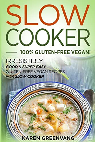 Slow Cooker: 100% GLUTEN-FREE VEGAN!: Irresistibly Good & Super Easy Gluten-Free Vegan Recipes for Slow Cooker (Slow Cooker, Gluten Free Vegan, Plant Based, Vegan Recipes, Band 1)