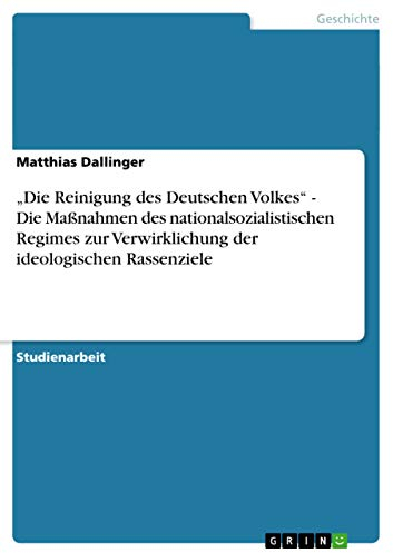 Die Reinigung des Deutschen Volkes - Die Maßnahmen des nationalsozialistischen Regimes zur Verwirklichung der ideologischen Rassenziele