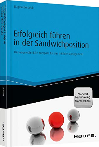 Erfolgreich führen in der Sandwichposition - inkl. Standortbestimmung: Wo stehen Sie?: Der ungewöhnliche Kompass für das mittlere Management (Haufe Fachbuch)
