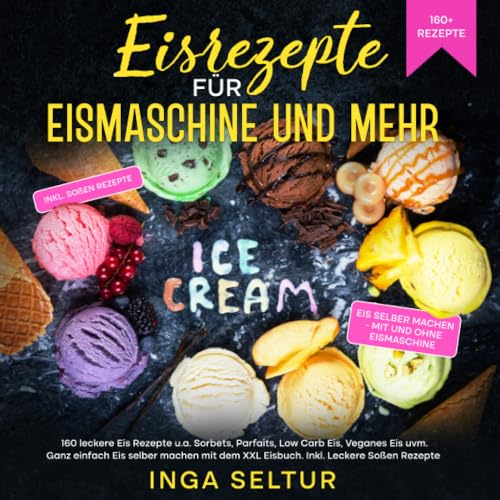 Eisrezepte für Eismaschine und ohne: 160 leckere Eis Rezepte u.a. Sorbets, Parfaits, Low Carb Eis, Veganes Eis uvm. Ganz einfach Eis selber machen mit dem XXL Eisbuch. Inkl. Leckere Soßen Rezepte