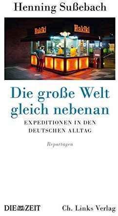 Die große Welt gleich nebenan: Expeditionen in den deutschen Alltag