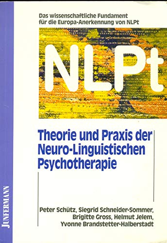 Theorie und Praxis der Neuro-Linguistischen Psychotherapie: Das wissenschaftliche Fundament für die Europa-Anerkennung von NLPt