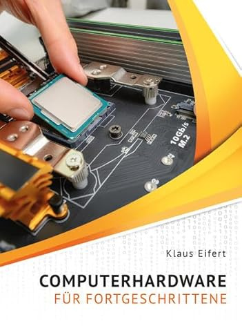 Computerhardware für Fortgeschrittene: Computer und Notebooks selbst reparieren, geeignete Komponenten auswählen und Computer aufrüsten.