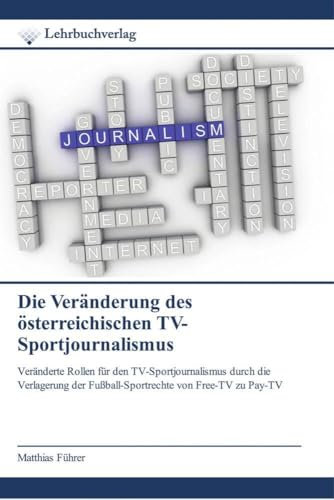 Die Vera¿nderung des o¿sterreichischen TV-Sportjournalismus: Veränderte Rollen für den TV-Sportjournalismus durch die Verlagerung der Fußball-Sportrechte von Free-TV zu Pay-TV