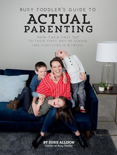 Busy Toddler's Guide To Actual Parenting: From Their First 'No' to Their First Day of School (and Everything In Between)