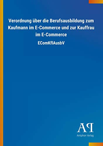 Verordnung über die Berufsausbildung zum Kaufmann im E-Commerce und zur Kauffrau im E-Commerce: EComKflAusbV
