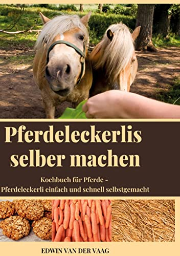Pferdeleckerlis selber machen: Kochbuch für Pferde - Pferdeleckerli einfach und schnell selbstgemacht