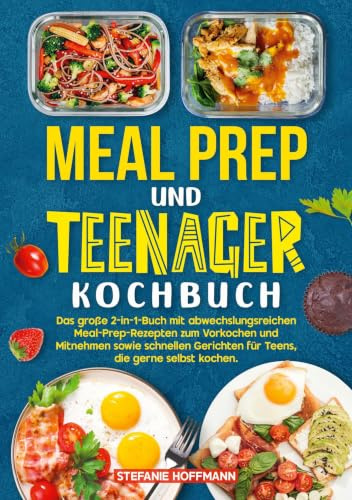 Meal Prep und Teenager Kochbuch: Das große 2-in-1-Buch mit abwechslungsreichen Meal-Prep-Rezepten zum Vorkochen und Mitnehmen sowie schnellen Gerichten für Teens, die gerne selbst kochen.