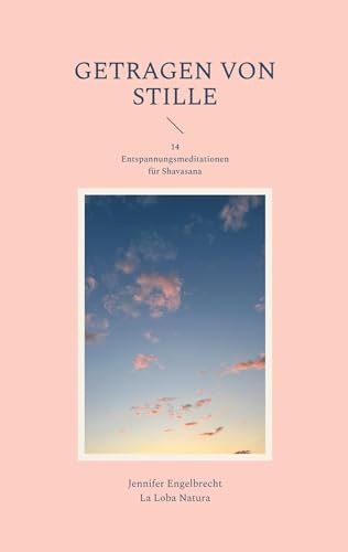 Getragen von Stille: 14 Entspannungsmeditationen für Shavasana