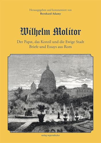Wilhelm Molitor. Der Papst, das Konzil und die Ewige Stadt.: Briefe und Essays aus Rom