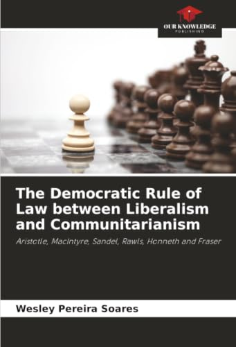The Democratic Rule of Law between Liberalism and Communitarianism: Aristotle, MacIntyre, Sandel, Rawls, Honneth and Fraser
