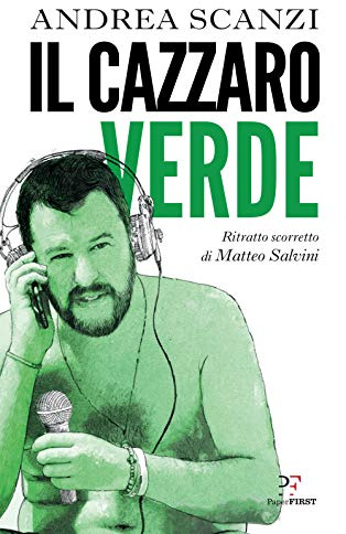 Il cazzaro verde. Ritratto scorretto di Matteo Salvini