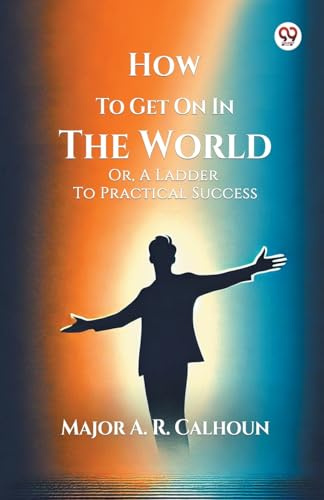 How To Get On In The World Or, A Ladder To Practical Success
