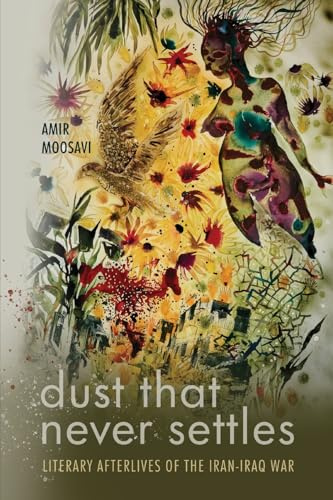 Dust That Never Settles: Literary Afterlives of the Iran-Iraq War (Stanford Studies in Middle Eastern and Islamic Societies and Cultures)