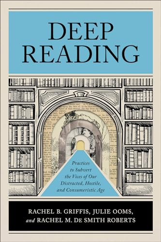 Deep Reading: Practices to Subvert the Vices of Our Distracted, Hostile, and Consumeristic Age