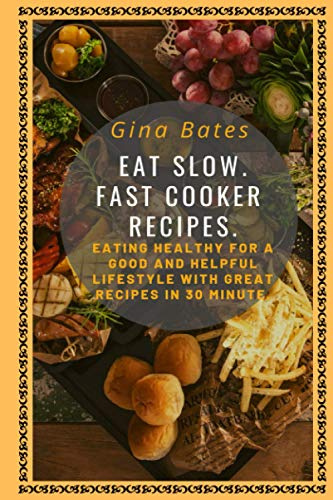 EAT SLOW. FAST COOKER RECIPES.: Healthy Eating for a Good and Healthful Lifestyle with Good Recipes in 30 minutes