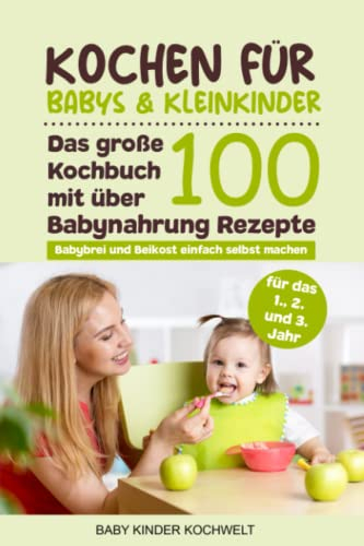Kochen für Babys & Kleinkinder: Das große Kochbuch mit über 100 Babynahrung Rezepte für das 1., 2. und 3. Jahr - Babybrei und Beikost einfach selbst machen - Für eine ausgewogene gesunde Ernährung