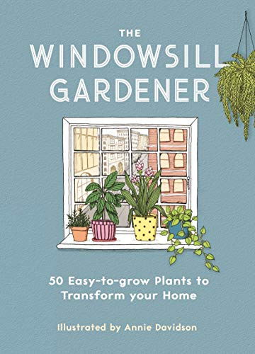 The Windowsill Gardener: 50 Easy-to-Grow Plants to Transform Your Home