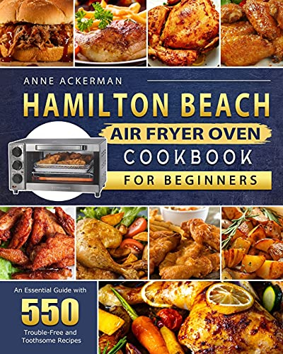 Hamilton Beach Air Fryer Oven Cookbook for Beginners: An Essential Guide with 550 Trouble-Free and Toothsome Recipes