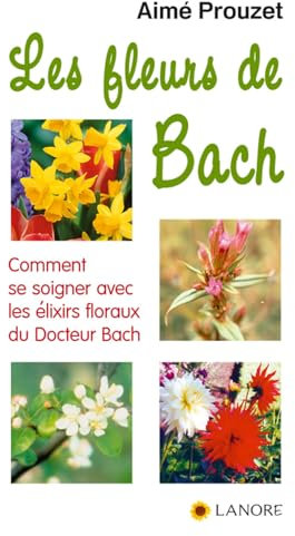 Les fleurs de Bach - Comment se soigner avec les élixirs floraux du Docteur Bach
