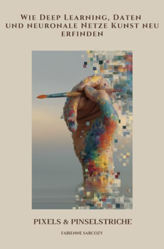 Pixels & Pinselstriche: Wie Deep Learning, Daten und neuronale Netze Kunst neu erfinden