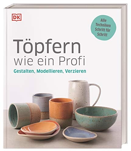 Töpfern wie ein Profi: Gestalten, Modellieren, Verzieren. Alle Techniken Schritt für Schritt