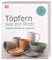 Töpfern wie ein Profi: Gestalten, Modellieren, Verzieren. Alle Techniken Schritt für Schritt