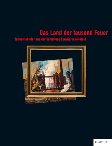 Das Land der tausend Feuer. Industriebilder aus der Sammlung Ludwig Schönefeld