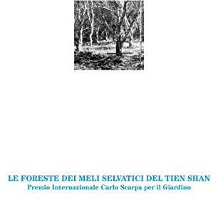 Le foreste dei meli selvatici del Tien Shan. Premio Internazionale Carlo Scarpa per il Giardino 2016. Ediz. illustrata