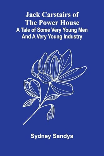 Jack Carstairs Of The Power House: A Tale Of Some Very Young Men And A Very Young Industry