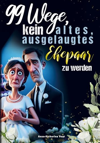 99 Wege, kein altes, ausgelaugtes Ehepaar zu werden - Das lustigste Mitmach-Buch für alle Verheirateten, die ihre Ehe mit Humor frisch halten wollen: ... und Highlight zum Hochzeitstag