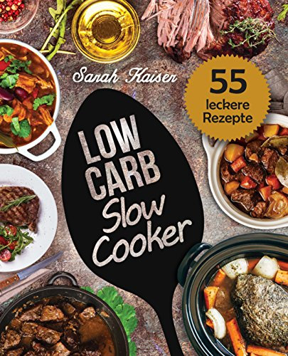 Low Carb Slow Cooker: Das Kochbuch für Ihren Schongarer - 55 herzhafte und saftige Rezepte zum Einschalten & Abnehmen (inkl. Eintöpfe, Suppen, Fleisch- & Fischgerichte, Süßes, u.v.m.)