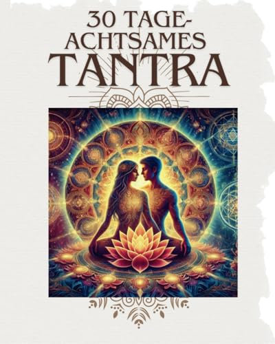30 Tage achtsames Tantra: Ein sinnliches Workbook für Paare – Verbindung, Liebe und Intimität stärken