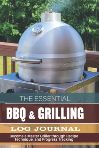 THE ESSENTIAL BBQ & GRILIING LOG JOURNAL: Become a Master Griller through Recipe, Technique, & Progress Tracking