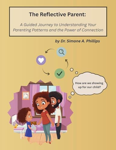 The Reflective Parent: A Guided Journey to Understanding Your Parenting Patterns and the Power of Connection