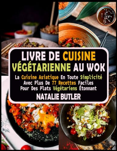 Livre De Cuisine Végétarienne Au Wok: La Cuisine Asiatique en Toute Simplicité Avec Plus De 77 Recettes Faciles Pour Des Plats Végétariens Étonnants