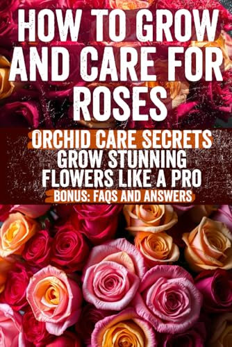 How to Grow and Care for Roses: Comprehensive Guide for Thriving Rose Gardens | Expert Tips on Pruning, Planting, Pest Control, and Year-Round Care | Ideal for Beginners & Seasoned Gardeners