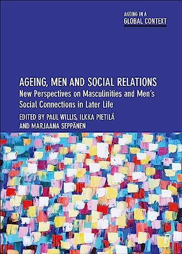 Ageing, Men and Social Relations: New Perspectives on Masculinities and Men’s Social Connections in Later Life (Ageing in a Global Context)