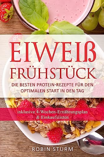 Eiweiß Frühstück: Die besten Protein-Rezepte für den optimalen Start in den Tag (Eiweiß Kochbuch, Protein Ernährung, Protein Frühstück, Sporternährung, Eiweiß Diät, Eiweiß Ernährung, Protein Diät)