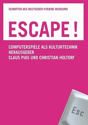 Escape!: Computerspiele als Kulturtechnik (Schriften des Deutschen Hygiene-Museums Dresden, Band 6)