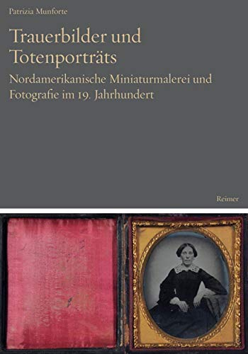 Trauerbilder und Totenporträts: Nordamerikanische Miniaturmalerei und Fotografie im 19. Jahrhundert