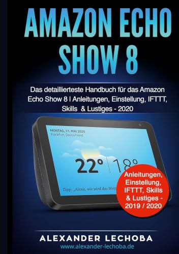 Amazon Echo Show 8: Das detaillierteste Handbuch für das Amazon Echo Show 8 | Anleitungen, Einstellungen, IFTTT, Skills & Lustiges