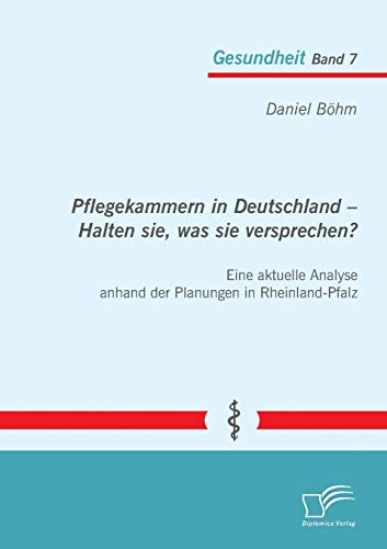Pflegekammern in Deutschland – Halten sie, was sie versprechen? Eine aktuelle Analyse anhand der Planungen in Rheinland-Pfalz (Gesundheit)