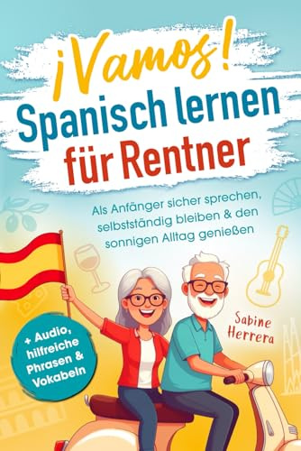 Spanisch lernen für Rentner: Als Anfänger sicher sprechen, selbstständig bleiben & den sonnigen Alltag genießen | + Audio, hilfreiche Phrasen & Vokabeln
