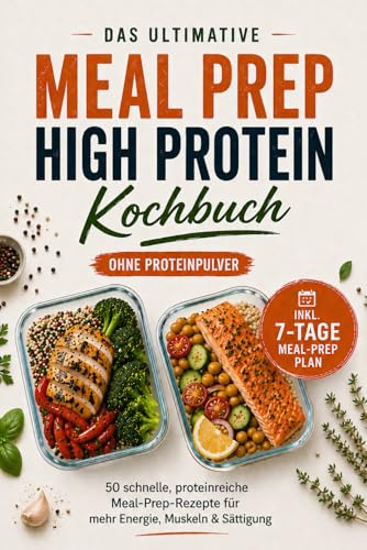 Das Meal Prep High Protein Kochbuch – Ohne Proteinpulver: 50 schnelle, proteinreiche Rezepte für mehr Muskeln, Energie & Sättigung – inkl. 7-Tage Meal-Prep Plan