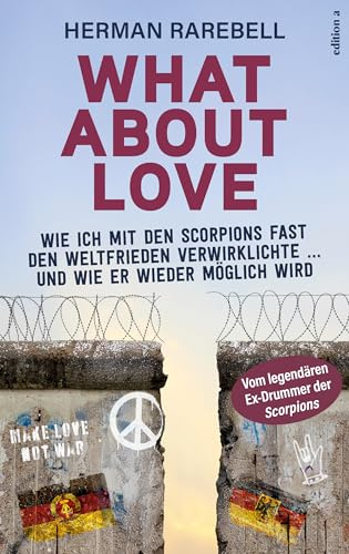 What About Love: Wie ich mit den Scorpions fast den Weltfrieden verwirklichte und wie er wieder möglich wird