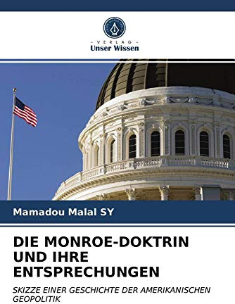 DIE MONROE-DOKTRIN UND IHRE ENTSPRECHUNGEN: SKIZZE EINER GESCHICHTE DER AMERIKANISCHEN GEOPOLITIK